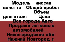  › Модель ­ ниссан-ванетте › Общий пробег ­ 120 000 › Объем двигателя ­ 2 › Цена ­ 2 000 - Все города Авто » Продажа легковых автомобилей   . Нижегородская обл.,Нижний Новгород г.